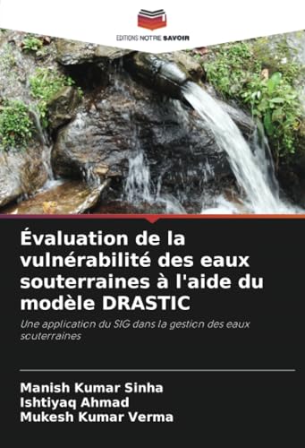 Évaluation de la vulnérabilité des eaux souterraines à l'aide du modèle DRASTIC: Une application du SIG dans la gestion des eaux souterraines von Editions Notre Savoir