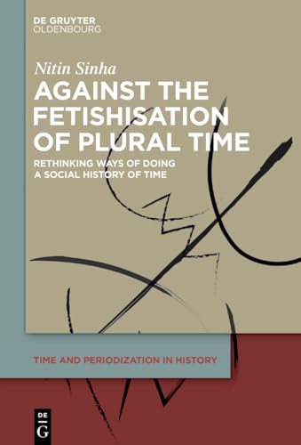 Against the Fetishisation of Plural Time: Rethinking Ways of Doing a Social History of Time (Time and Periodization in History, 3) von De Gruyter Oldenbourg