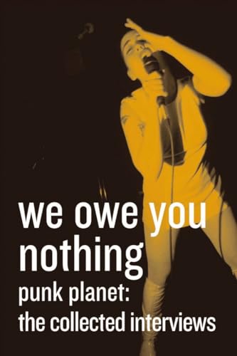 We Owe You Nothing: Expanded Edition: Punk Planet, The Collected Interviews (Punk Planet Books)