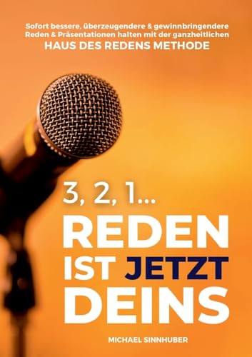 3, 2, 1... Reden ist jetzt Deins!: Sofort bessere, überzeugendere & gewinnbringendere Reden & Präsentationen halten mit der ganzheitlichen HAUS DES REDENS METHODE von tredition