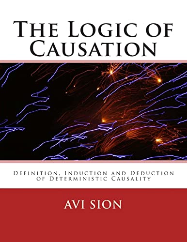 The Logic of Causation: Definition, Induction and Deduction of Deterministic Causality von CREATESPACE