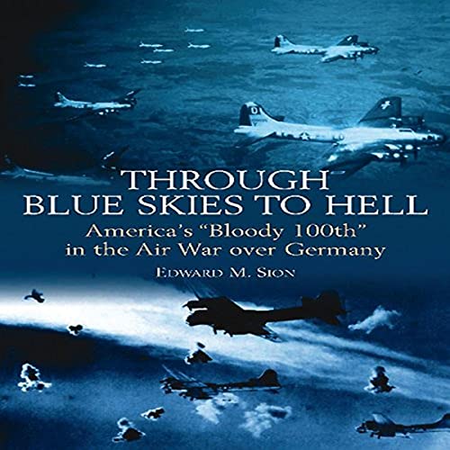 Through Blue Skies to Hell: America's "Bloody 100th" in the Air War over Germany