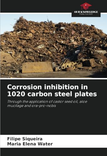 Corrosion inhibition in 1020 carbon steel plates: Through the application of castor seed oil, aloe mucilage and ora-pro-nobis von Our Knowledge Publishing