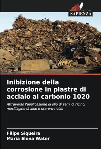Inibizione della corrosione in piastre di acciaio al carbonio 1020: Attraverso l'applicazione di olio di semi di ricino, mucillagine di aloe e ora-pro-nobis von Edizioni Sapienza