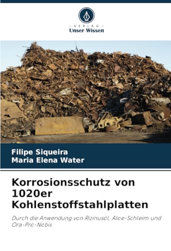 Korrosionsschutz von 1020er Kohlenstoffstahlplatten: Durch die Anwendung von Rizinusöl, Aloe-Schleim und Ora-Pro-Nobis von Verlag Unser Wissen