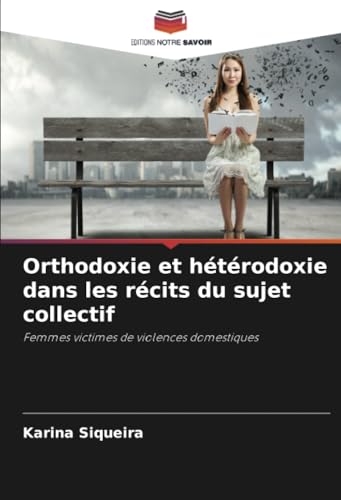 Orthodoxie et hétérodoxie dans les récits du sujet collectif: Femmes victimes de violences domestiques von Editions Notre Savoir