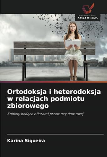Ortodoksja i heterodoksja w relacjach podmiotu zbiorowego: Kobiety będące ofiarami przemocy domowej: Kobiety b¿d¿ce ofiarami przemocy domowej von Wydawnictwo Nasza Wiedza
