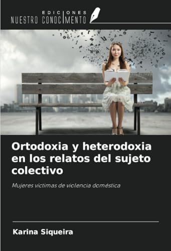Ortodoxia y heterodoxia en los relatos del sujeto colectivo: Mujeres víctimas de violencia doméstica von Ediciones Nuestro Conocimiento