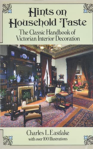 Hints on Household Taste: The Classic Handbook of Victorian Interior Decoration: Classic Handbook of Victorian Interior Decorating (Dover Architecture)