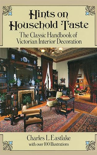 Hints on Household Taste: The Classic Handbook of Victorian Interior Decoration: Classic Handbook of Victorian Interior Decorating (Dover Architecture)