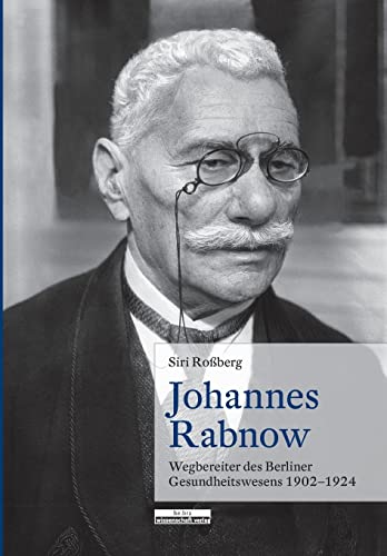 Johannes Rabnow. Wegbereiter des Berliner Gesundheitswesens, 1902-1924