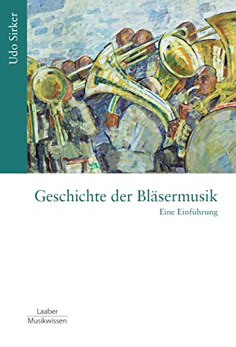 Geschichte der Bläsermusik: Eine Einführung (Gattungen der Musik: In 15 Bänden) von Laaber-Verlag