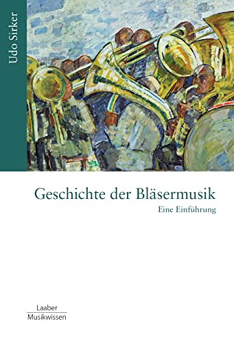 Geschichte der Bläsermusik: Eine Einführung (Gattungen der Musik: In 15 Bänden) von Laaber Verlag