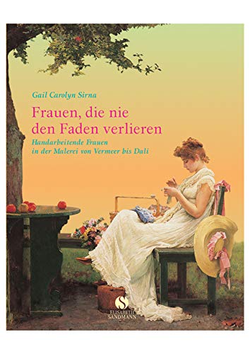 Frauen, die nie den Faden verlieren: Handarbeitende Frauen in der Malerei von Vermeer bis Dali Frauen, die nie den Faden verlieren: Handarbeitende Frauen in der Malerei von Vermeer bis Dali