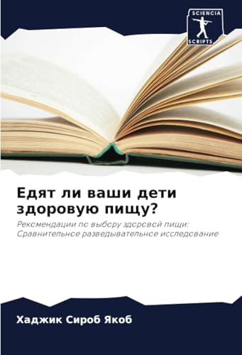Едят ли ваши дети здоровую пищу?: Рекомендации по выбору здоровой пищи: Сравнительное разведывательное исследование: Rekomendacii po wyboru zdorowoj pischi: Srawnitel'noe razwedywatel'noe issledowanie von Sciencia Scripts