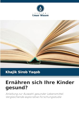 Ernähren sich Ihre Kinder gesund?: Anleitung zur Auswahl gesunder Lebensmittel: Vergleichende explorative Forschungsstudie von Verlag Unser Wissen
