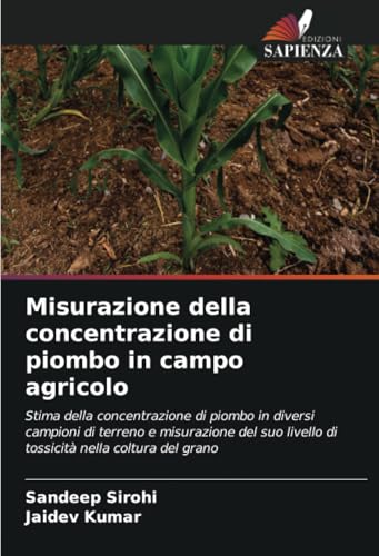 Misurazione della concentrazione di piombo in campo agricolo: Stima della concentrazione di piombo in diversi campioni di terreno e misurazione del suo livello di tossicità nella coltura del grano von Edizioni Sapienza