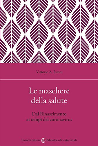 Le maschere della salute. Dal Rinascimento ai tempi del coronavirus (Biblioteca di testi e studi) von BIBLIOTECA DI TESTI E STUDI