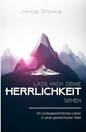 Lass mich deine Herrlichkeit sehen: Ein außergewöhnliches Leben in einer gewöhnlichen Welt von HIS Ministries