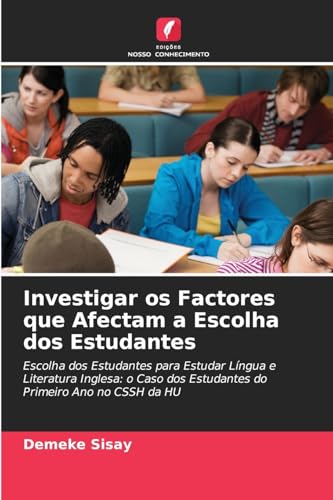 Investigar os Factores que Afectam a Escolha dos Estudantes: Escolha dos Estudantes para Estudar Língua e Literatura Inglesa: o Caso dos Estudantes do Primeiro Ano no CSSH da HU von Edições Nosso Conhecimento