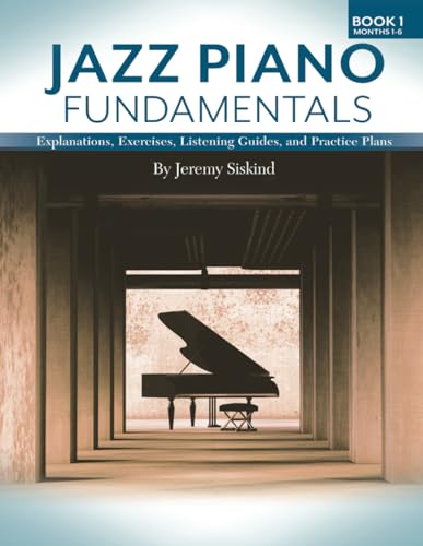 Jazz Piano Fundamentals: Explanations, Exercises, Listening Guides, and Practice Plans for the First Six Months of Study von Jeremy Siskind