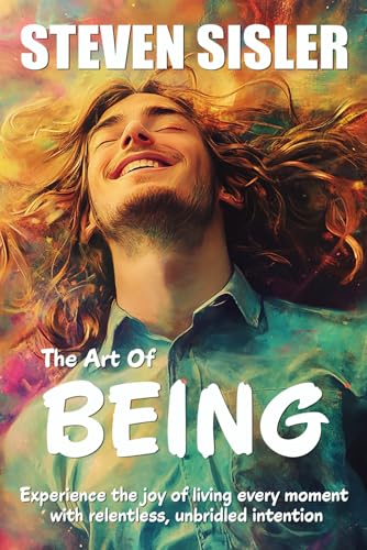 The Art of Being: Experience the joy of living every moment with relentless, unbridled intention von Independently published