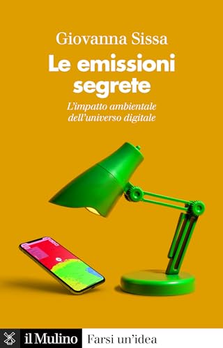 Le emissioni segrete. L'impatto ambientale dell'universo digitale (Farsi un'idea) von Il Mulino