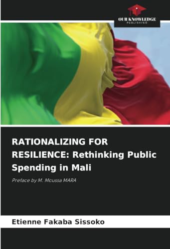 RATIONALIZING FOR RESILIENCE: Rethinking Public Spending in Mali: Preface by M. Moussa MARA von Our Knowledge Publishing