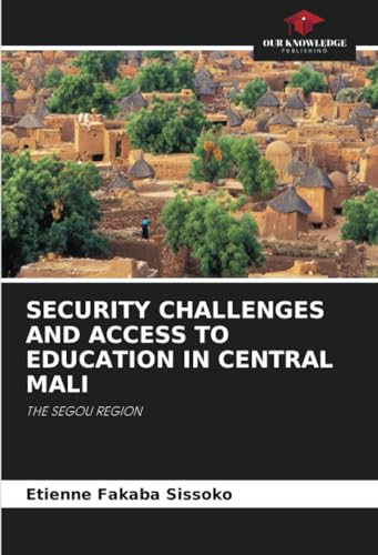 SECURITY CHALLENGES AND ACCESS TO EDUCATION IN CENTRAL MALI: THE SEGOU REGION von Our Knowledge Publishing