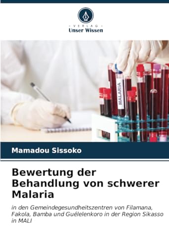 Bewertung der Behandlung von schwerer Malaria: in den Gemeindegesundheitszentren von Filamana, Fakola, Bamba und Guélelenkoro in der Region Sikasso in MALI von Verlag Unser Wissen