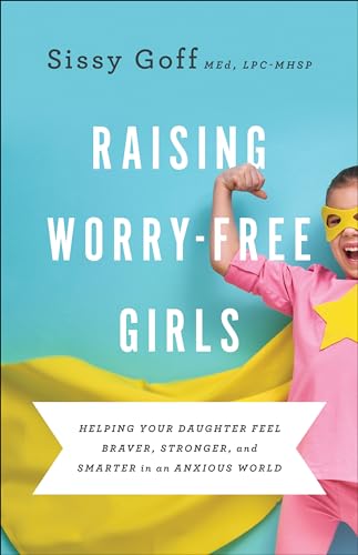 Raising Worry-Free Girls: Helping Your Daughter Feel Braver, Stronger, and Smarter in an Anxious World von Bethany House Publishers
