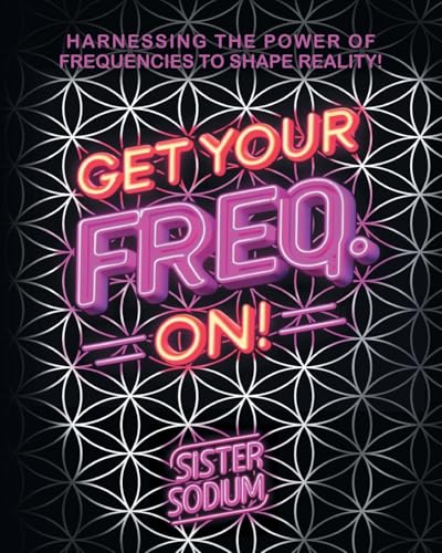 Get Your Freq. On!: Harnessing the Power of Frequencies to Shape Reality! von Palmetto Publishing