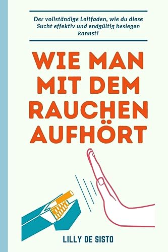 Wie man mit dem Rauchen aufhört: Die Anleitung, wie man diese Abhängigkeit effektiv und dauerhaft besiegt! von Blurb Inc