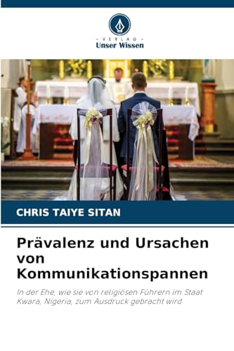 Prävalenz und Ursachen von Kommunikationspannen: In der Ehe, wie sie von religiösen Führern im Staat Kwara, Nigeria, zum Ausdruck gebracht wird von Verlag Unser Wissen
