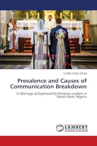 Prevalence and Causes of Communication Breakdown: In Marriage as Expressed by Religious Leaders in Kwara State, Nigeria von LAP LAMBERT Academic Publishing