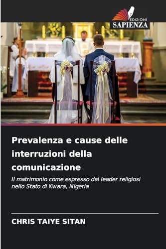 Prevalenza e cause delle interruzioni della comunicazione: Il matrimonio come espresso dai leader religiosi nello Stato di Kwara, Nigeria von Edizioni Sapienza