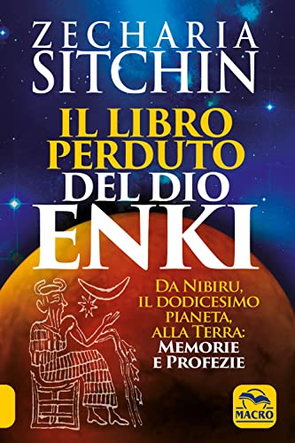 Il libro perduto del dio Enki. Da Nibiru, il dodicesimo pianeta, alla terra: memorie e profezie (Antiche conoscenze)