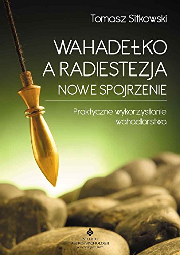 Wahadelko a radiestezja Nowe spojrzenie: Praktyczne wykorzystanie wahadlarstwa