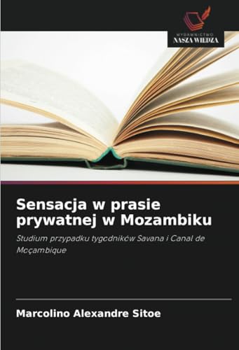 Sensacja w prasie prywatnej w Mozambiku: Studium przypadku tygodników Savana i Canal de Moçambique von Wydawnictwo Nasza Wiedza