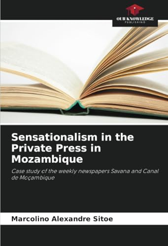 Sensationalism in the Private Press in Mozambique: Case study of the weekly newspapers Savana and Canal de Moçambique von Our Knowledge Publishing