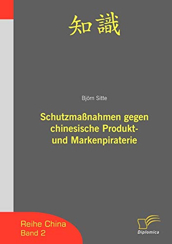 Schutzmaßnahmen gegen chinesische Produktpiraterie und Markenpiraterie: Überarb. Dipl.-Arb. (China) von Diplomica Verlag