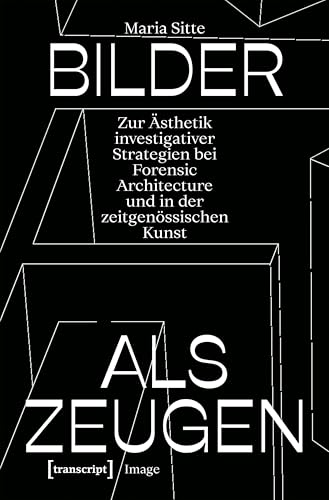 Bilder als Zeugen: Zur Ästhetik investigativer Strategien bei Forensic Architecture und in der zeitgenössischen Kunst (Image) von transcript