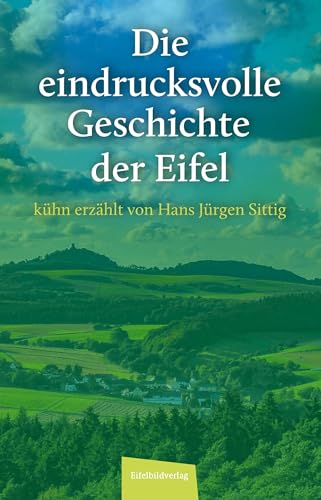 Die eindrucksvolle Geschichte der Eifel: kühn erzählt von Hans Jürgen Sittig von Eifelbildverlag