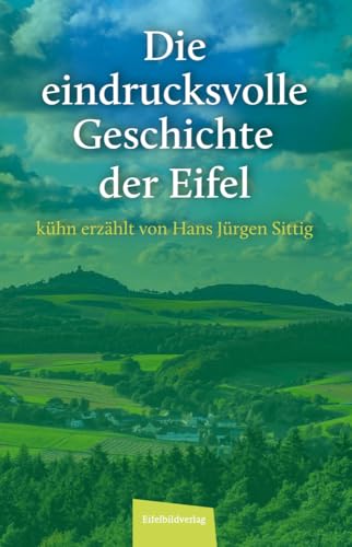 Die eindrucksvolle Geschichte der Eifel: kühn erzählt von Hans Jürgen Sittig von Eifelbildverlag