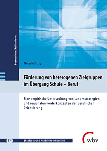 Förderung von heterogenen Zielgruppen im Übergang Schule – Beruf: Eine empirische Untersuchung von Landesstrategien und regionalen Förderkonzepten der ... - Dissertationen und Habilitationen) von wbv Publikation