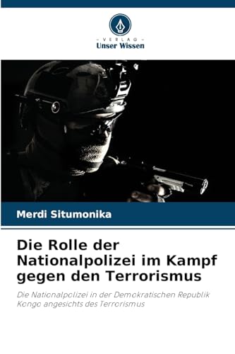 Die Rolle der Nationalpolizei im Kampf gegen den Terrorismus: Die Nationalpolizei in der Demokratischen Republik Kongo angesichts des Terrorismus von Verlag Unser Wissen