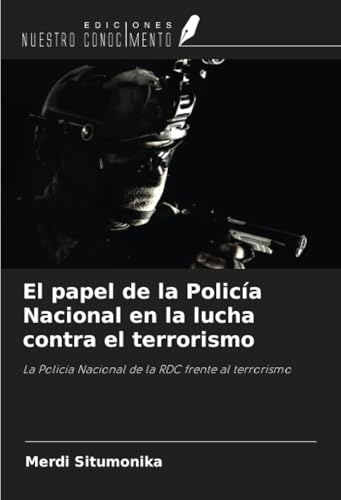 El papel de la Policía Nacional en la lucha contra el terrorismo: La Policía Nacional de la RDC frente al terrorismo von Ediciones Nuestro Conocimiento