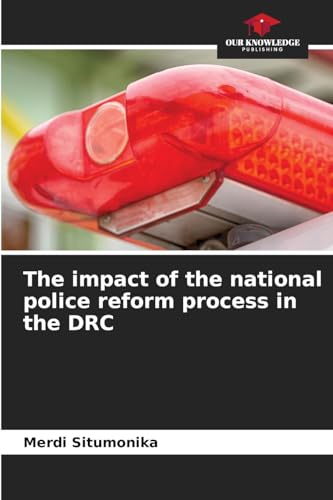 The impact of the national police reform process in the DRC: DE von Our Knowledge Publishing