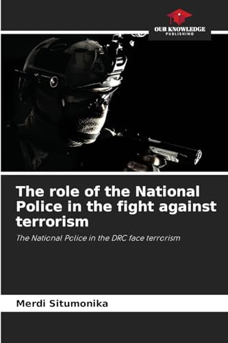 The role of the National Police in the fight against terrorism: The National Police in the DRC face terrorism von Our Knowledge Publishing