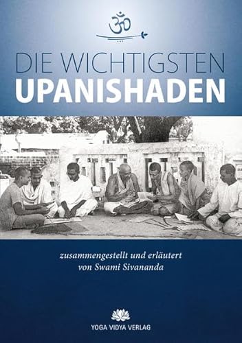 Die wichtigsten Upanishaden: zusammengestellt und erläutert von Swami Sivananda